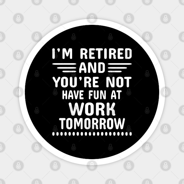 I'm Retired And You're Not Have Fun At Work Tomorrow Magnet by Dhme